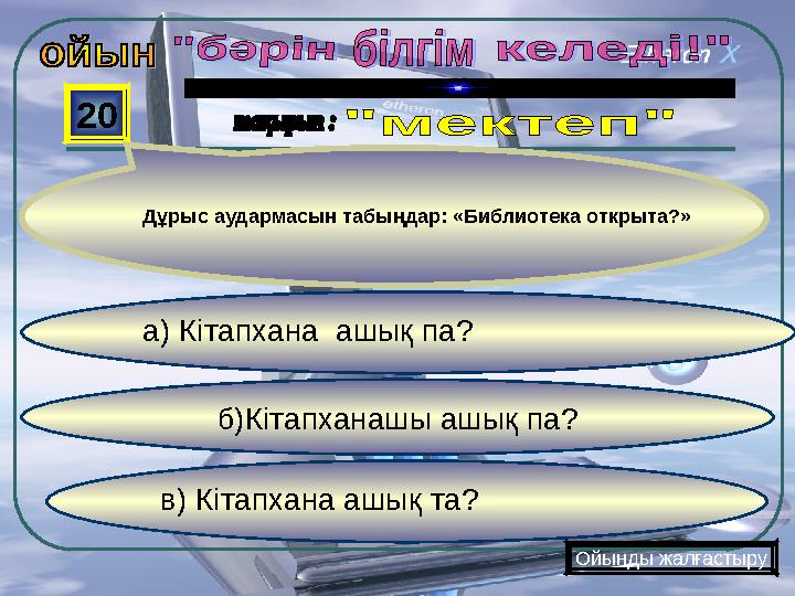 в) Кітапхана ашық та? б)Кітапханашы ашық па? а) Кітапхана ашық па? 20 Ойынды жалғастыру Дұрыс аудармасын табыңд