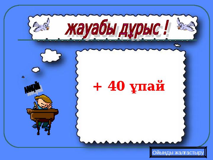 + 40 ұпай Ойынды жалғастыру