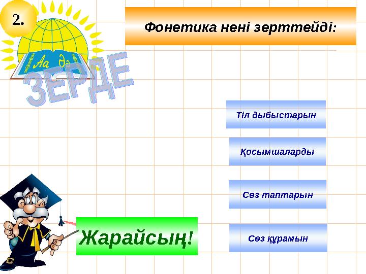 2. Фонетика нені зерттейді: Тіл дыбыстарын Ойлан!Жарайсың! Қосымшаларды Сөз таптарын Сөз құрамын