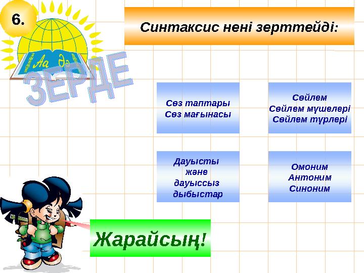 6. Дауысты және дауыссыз дыбыстар Ойлан! Жарайсың! Сөйлем Сөйлем мүшелері Сөйлем түрлері Омоним Антоним Синоним Сөз таптары С