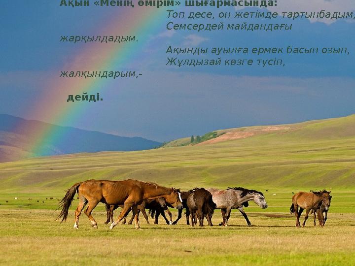 Ақын «Менің өмірім» шығармасында: Топ десе, он жетімде тартынбадым, Семсердей майдандағы жарқылдадым.