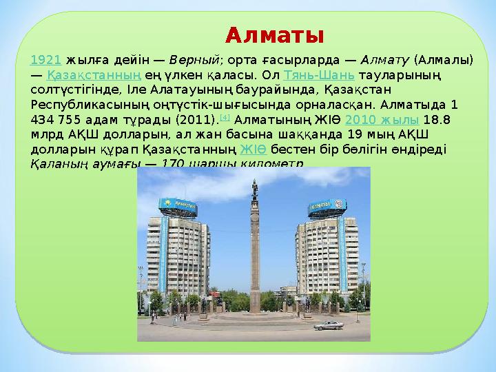 Алматы 1921 жылға дейін — Верный; орта ғасырларда — Алмату (Алмалы) — Қазақстанның ең үлкен қаласы. Ол Тянь-Шань тауларының со