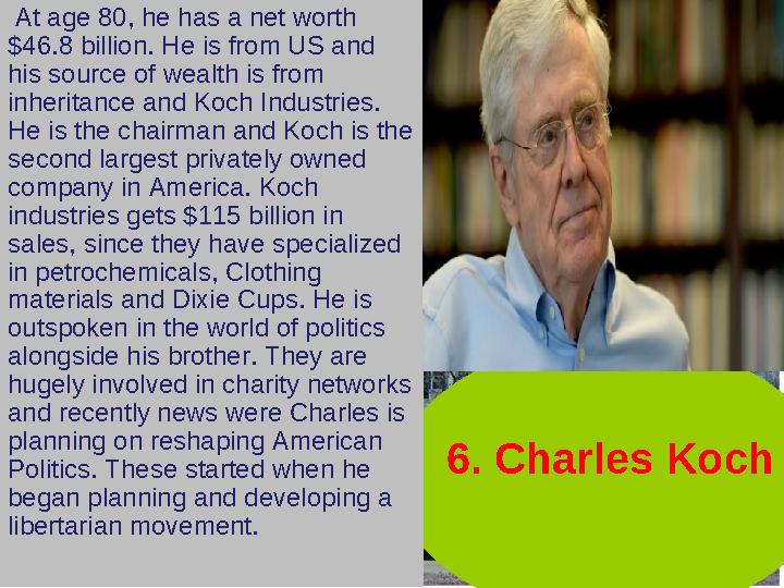 6. Charles Koch At age 80, he has a net worth $46.8 billion. He is from US and his source of wealth is from inheritance and