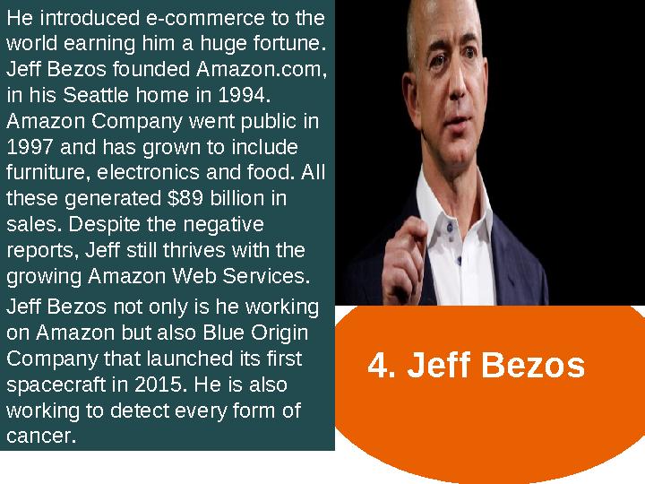4. Jeff Bezos He introduced e-commerce to the world earning him a huge fortune. Jeff Bezos founded Amazon.com, in his Seattle