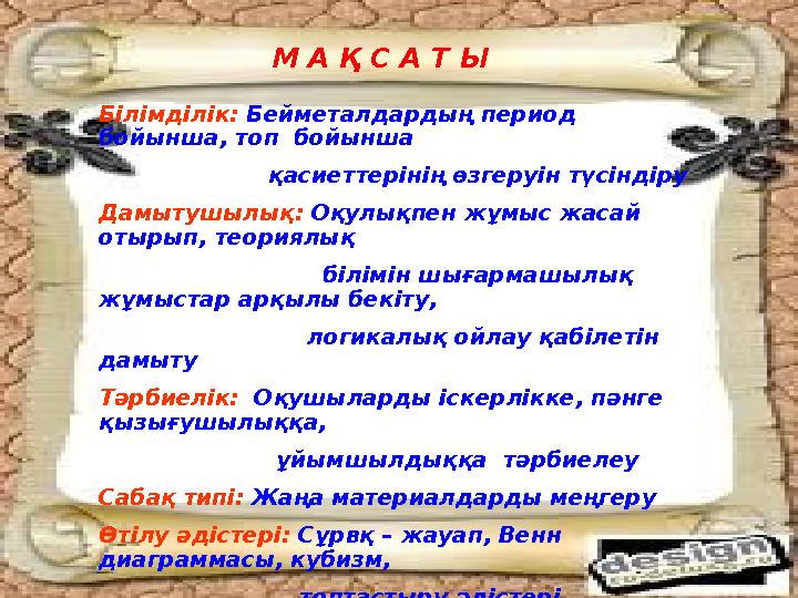 М А Қ С А Т Ы Білімділік: Бейметалдардың период бойынша, топ бойынша қасиеттерінің өзгеруін түсіндіру Д