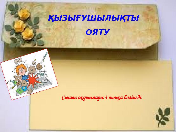 ҚЫЗЫҒУШЫЛЫҚТЫ ОЯТУ Сынып оқушылары 3 топқа бөлінеді