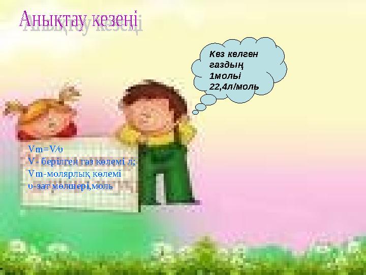 Vm=V∕υ V- берілген газ көлемі л; Vm-молярлық көлемі υ-зат мөлшері,моль Кез келген газдың 1мольі 22,4л/моль
