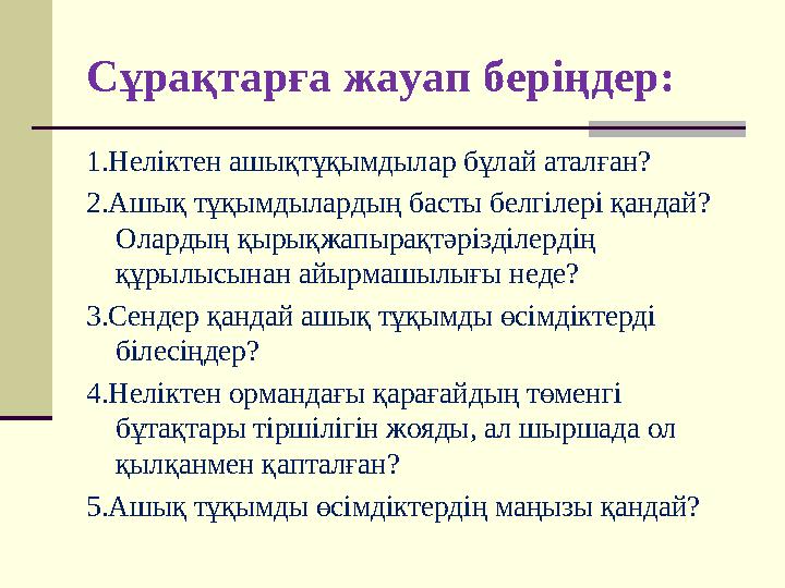 Сұрақтарға жауап беріңдер: 1.Неліктен ашықтұқымдылар бұлай аталған? 2.Ашық тұқымдылардың басты белгілері қандай? Олардың қырық