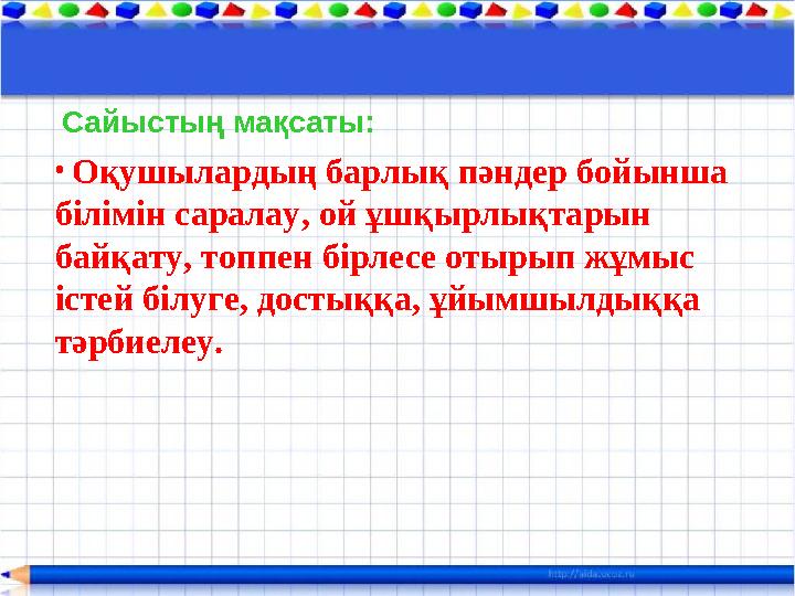 Сайыстың мақсаты: • Оқушылардың барлық пәндер бойынша білімін саралау, ой ұшқырлықтарын байқату, топпен бірлесе отырып жұмыс