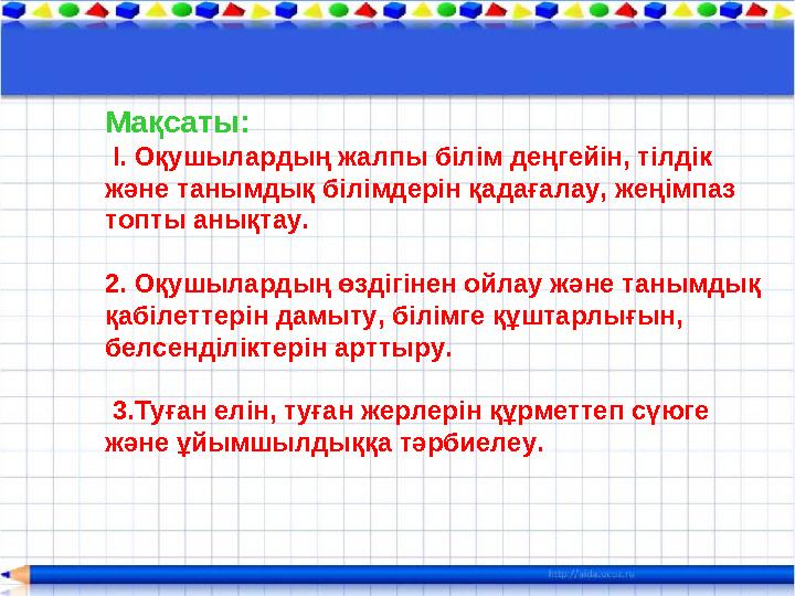 Мақсаты: І. Оқушылардың жалпы білім деңгейін, тілдік және танымдық білімдерін қадағалау, жеңімпаз топты анықтау. 2. Оқушылард