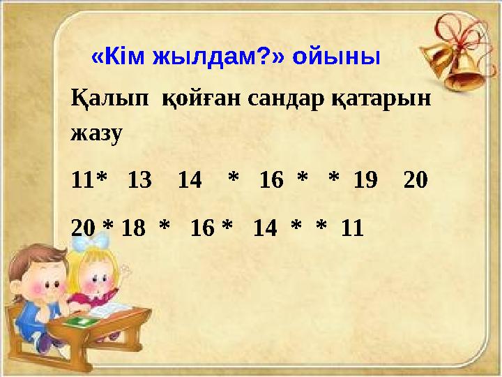«Кім жылдам?» ойыны Қалып қойған сандар қатарын жазу 11* 13 14 * 16 * * 19 20 20 * 18 * 16 * 14 * *