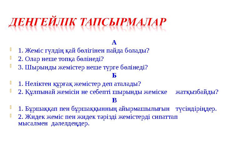 А 1. Жеміс гүлдің қай бөлігінен пайда болады? 2. Олар неше топқа бөлінеді? 3. Шырынды жемістер неше түрге бөлінеді? Б 1. Нел
