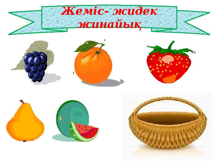 Жеміс- жидек жинайық Ж и д е к ж е м і с к е м ы с а л к е л т і р С у р е т т г і ж е м і с к е с и п а т т а м а б е р Б