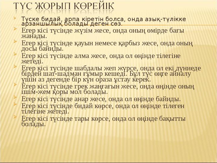  Түске бидай, арпа кіретін болса, онда азық-түлікке арзаншылық болады деген сөз.  Егер кісі түсінде жүзім жесе, онда оның өмі