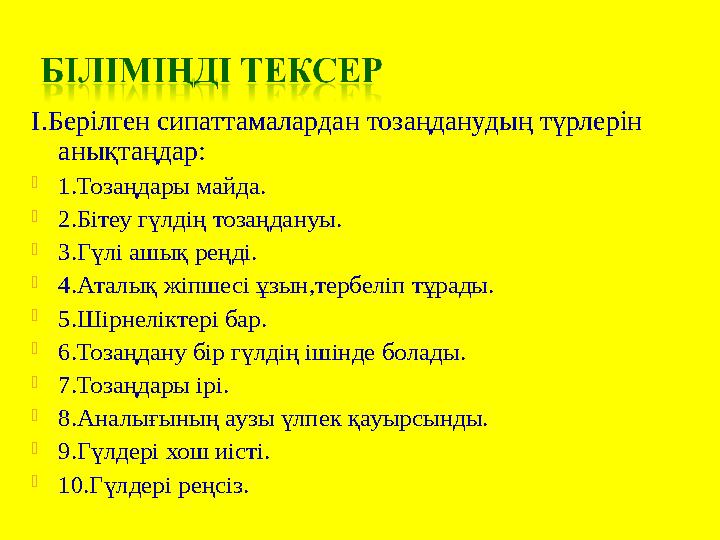 I.Берілген сипаттамалардан тозаңданудың түрлерін анықтаңдар: 1.Тозаңдары майда. 2.Бітеу гүлдің тозаңдануы. 3.Гүлі ашық реңд