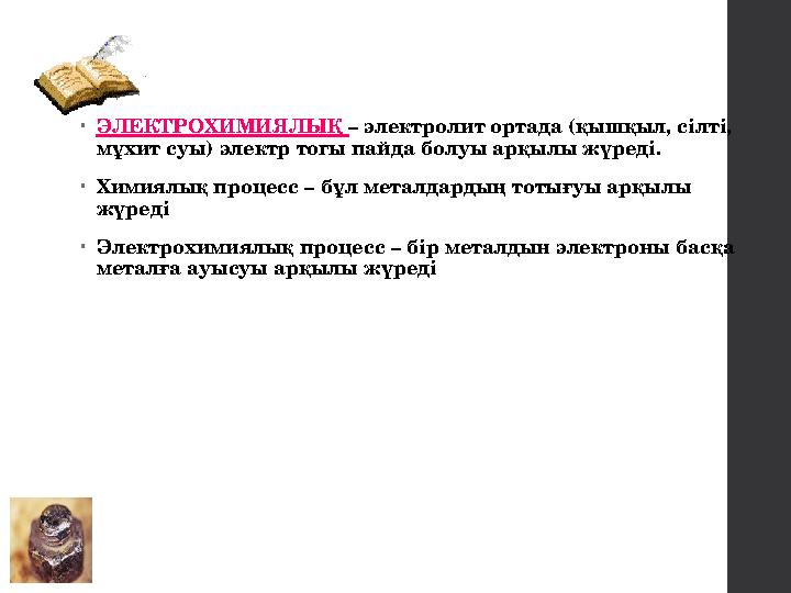 •ЭЛЕКТРОХИМИЯЛЫҚ – электролит ортада (қышқыл, сілті, мұхит суы) электр тогы пайда болуы арқылы жүреді. •Химиялық процесс – бұл