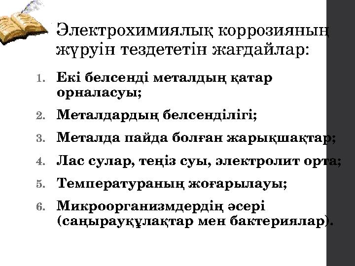 Электрохимиялық коррозияның жүруін тездететін жағдайлар: 1.Екі белсенді металдың қатар орналасуы; 2.Металдардың белсенділігі;
