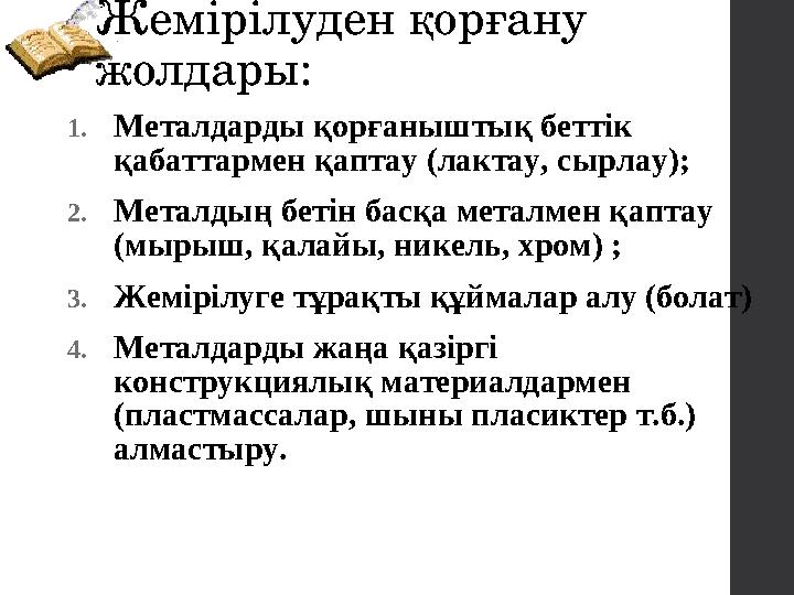 Жемірілуден қорғану жолдары: 1.Металдарды қорғаныштық беттік қабаттармен қаптау (лактау, сырлау); 2.Металдың бетін басқа мета