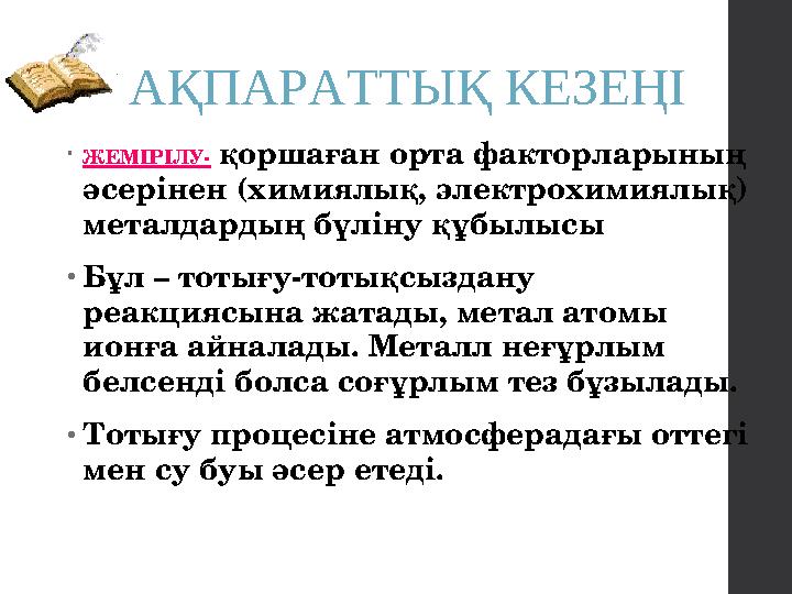 АҚПАРАТТЫҚ КЕЗЕҢІ • ЖЕМІРІЛУ- қоршаған орта факторларының әсерінен (химиялық, электрохимиялық) металдардың бүліну құбылысы •Бұ