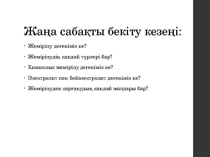 Жаңа сабақты бекіту кезеңі: •Жемірілу дегеніміз не? •Жемірілудің қандай түрлері бар? •Химиялық жемірілу дегеніміз не? •Электроли