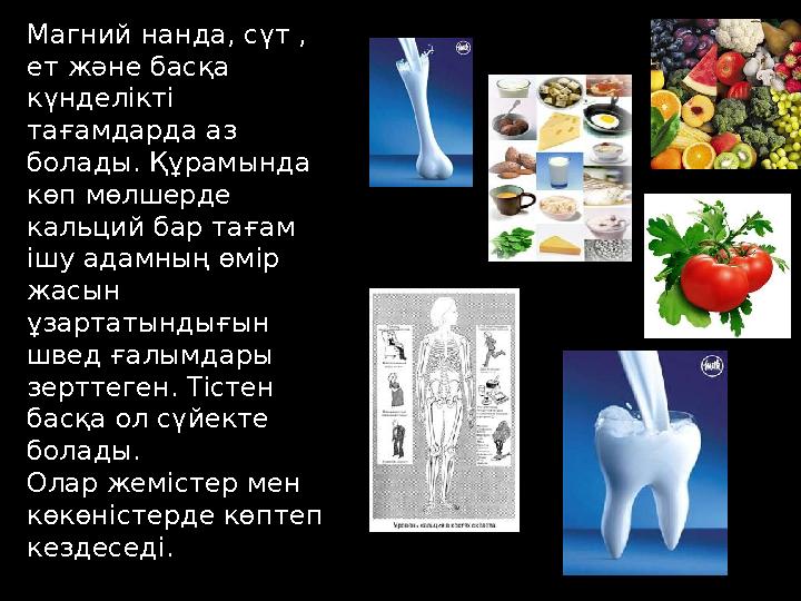 Магний нанда, сүт , ет және басқа күнделікті тағамдарда аз болады. Құрамында көп мөлшерде кальций бар тағам ішу адамның ө