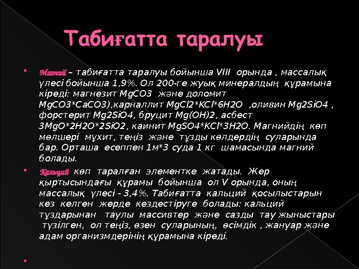 Магний – табиғатта таралуы бойынша VIII орында , массалық үлесі бойынша 1,9%. Ол 200-ге жуық минералдың құрамына кіреді: