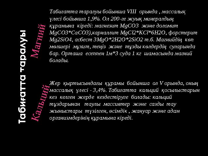 Табиғатта таралуы бойынша VIII орында , массалық үлесі бойынша 1,9%. Ол 200-ге жуық минералдың құрамына кіреді: магнезит M