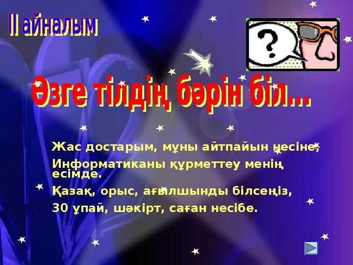 Жас достарым, мұны айтпайын несіне, Информатиканы құрметтеу менің есімде. Қазақ, орыс, ағылшынды білсеңіз, 30 ұпай, шәкірт, сағ