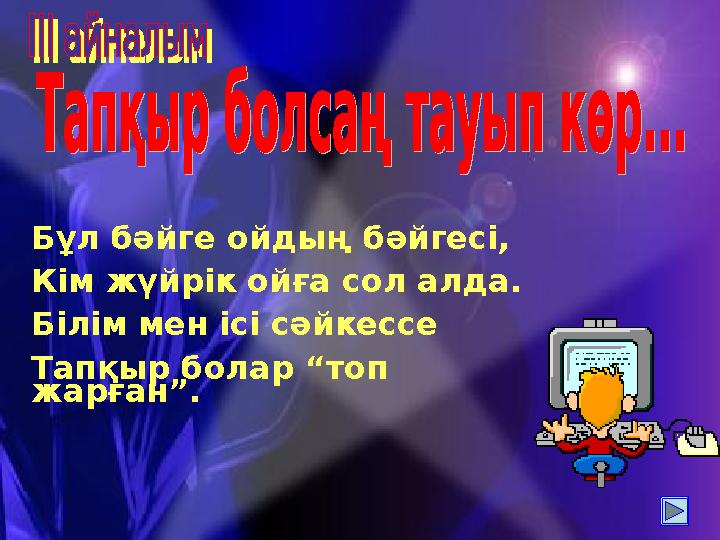 Бұл бәйге ойдың бәйгесі, Кім жүйрік ойға сол алда. Білім мен ісі сәйкессе Тапқыр болар “топ жарған”.