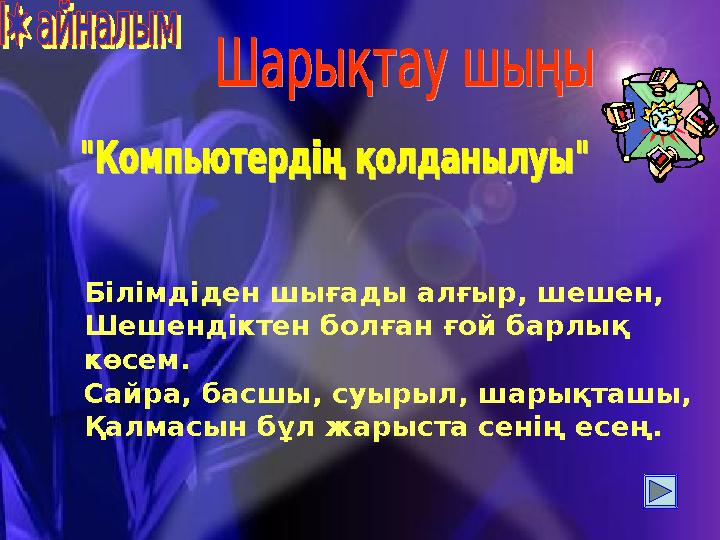 Білімдіден шығады алғыр, шешен, Шешендіктен болған ғой барлық көсем. Сайра, басшы, суырыл, шарықташы, Қалмасын бұл жарыста сені