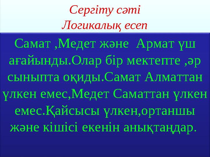 Сергіту сәті Логикалық есеп Самат ,Медет және Армат үш ағайынды.Олар бір мектепте ,әр сыныпта оқиды.Самат Алматтан үлкен еме