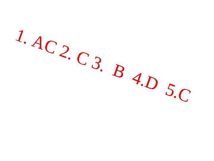 1 . А С 2 . С 3 . В 4 .D 5 .C