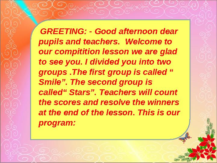 GREETING: - Good afternoon dear pupils and teachers. Welcome to our compitition lesson we are glad to see you. I divided yo
