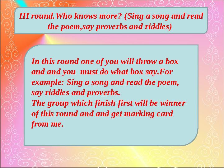 III round.Who knows more? (Sing a song and read the poem,say proverbs and riddles) In this round one of you will throw a box