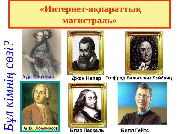 «Интернет-ақпараттық магистраль» Б ұ л к і м н і ң с ө з і ? Джон Непер Ада Лавлейс Блэз Паскаль Готфрид Вильгельм Лейбниц