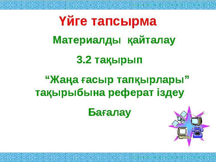 Үйге тапсырма Материалды қайталау 3.2 тақырып “Жаңа ғасыр тапқырлары” тақырыбына реферат іздеу Бағалау