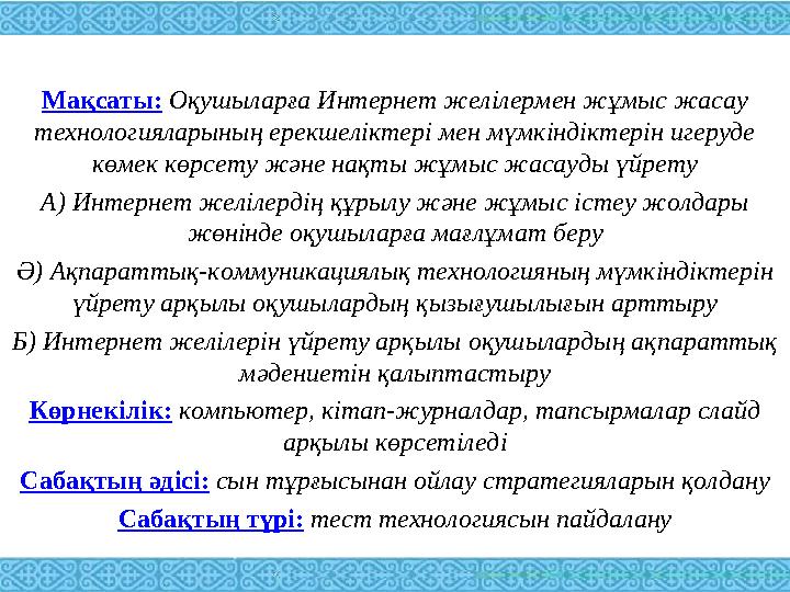 Мақсаты: Оқушыларға Интернет желілермен жұмыс жасау технологияларының ерекшеліктері мен мүмкіндіктерін игеруде көмек көрсет