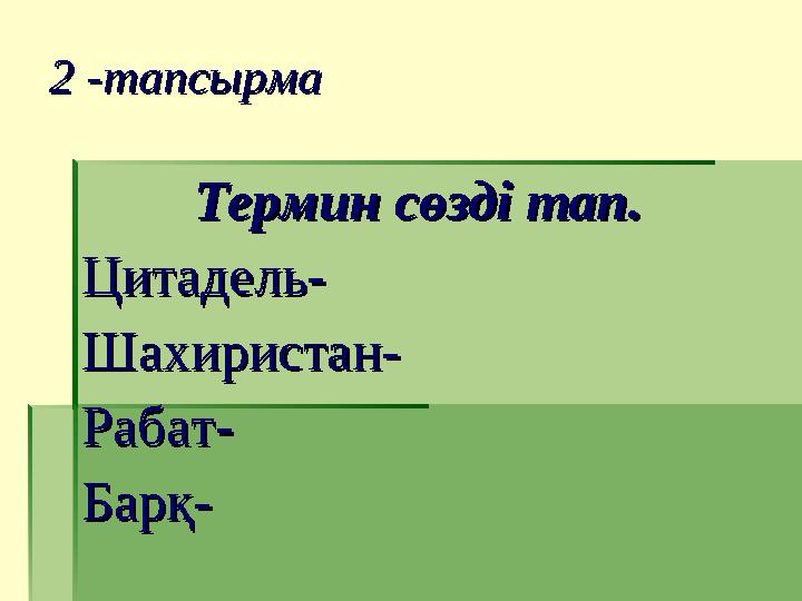 2 -тапсырма2 -тапсырма Термин сөзді тап.Термин сөзді тап. Цитадель-Цитадель- Шахиристан-Шахиристан- Рабат-Рабат- Барқ-Барқ