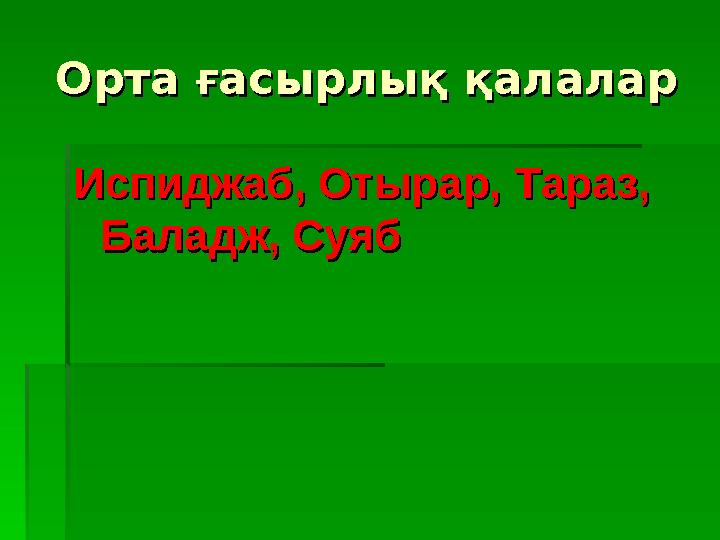 Орта ғасырлық қалаларОрта ғасырлық қалалар Испиджаб, Отырар, Тараз, Испиджаб, Отырар, Тараз, Баладж, СуябБаладж, Суяб