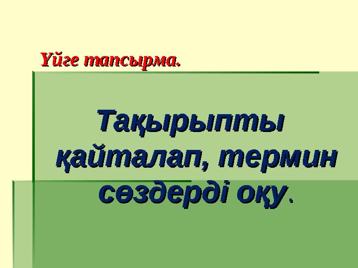 Үйге тапсырма.Үйге тапсырма. Тақырыпты Тақырыпты қайталап, термин қайталап, термин сөздерді оқусөздерді оқу ..