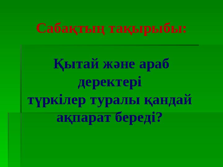 Сабақтың тақырыбы: Қытай және араб деректері түркілер туралы қандай ақпарат береді?