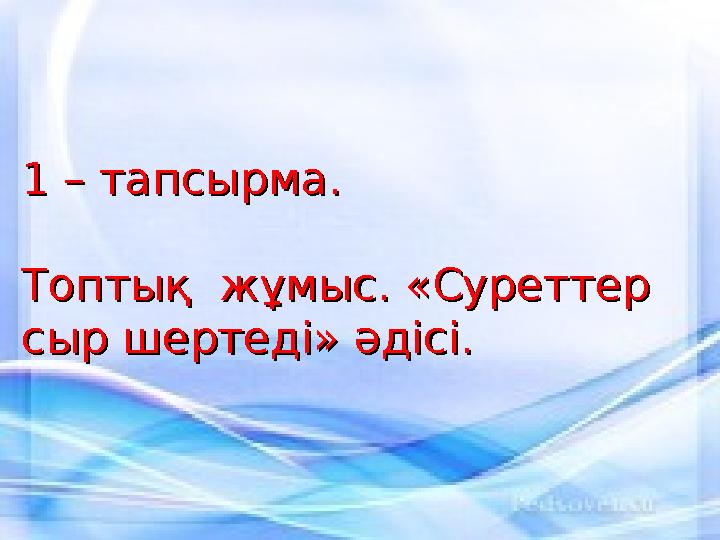 1 – тапсырма.1 – тапсырма. Топтық жұмыс. «Суреттер Топтық жұмыс. «Суреттер сыр шертеді» әдісі.сыр шертеді» әдісі.