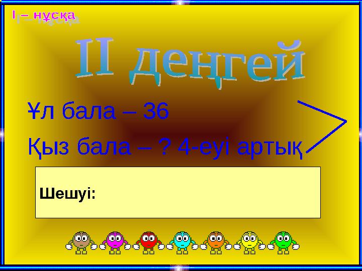 Ұл бала – 36 Қыз бала – ? 4-еуі артық Шешуі: