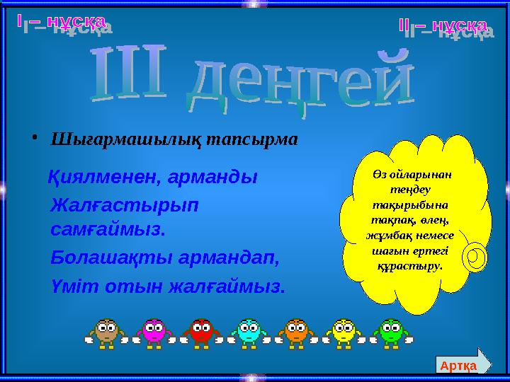 •Шығармашылық тапсырма Қиялменен, арманды Жалғастырып самғаймыз. Болашақты армандап, Үміт отын жалғаймыз. Өз ойларынан