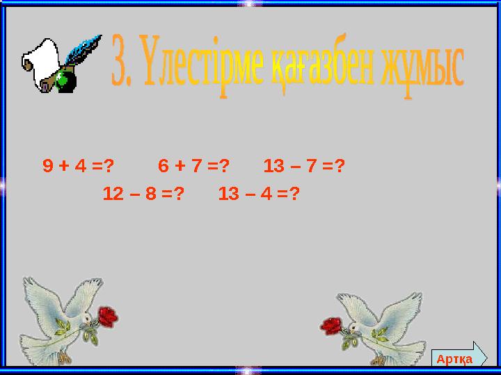 9 + 4 =? 6 + 7 =? 13 – 7 =? 12 – 8 =? 13 – 4 =? Артқа