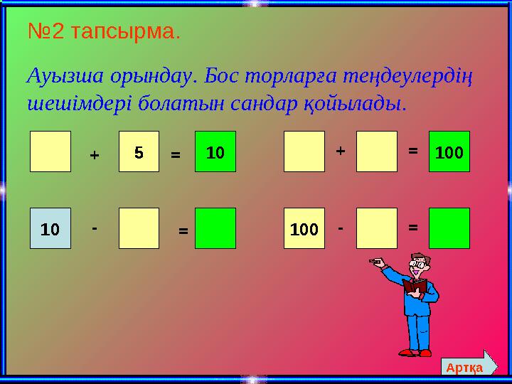 №2 тапсырма. Ауызша орындау. Бос торларға теңдеулердің шешімдері болатын сандар қойылады. + 5=10 10- = 100+ -100 = = Артқа