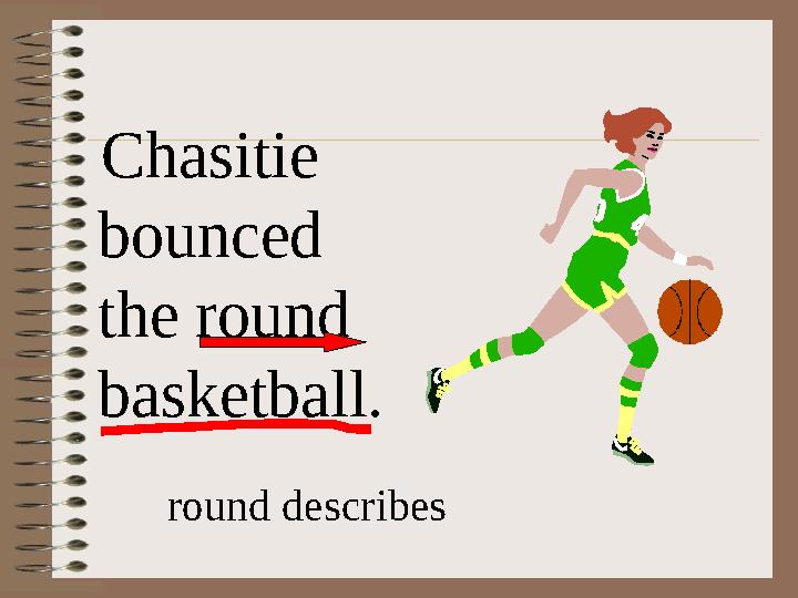 Chasitie bounced the round basketball. round describes