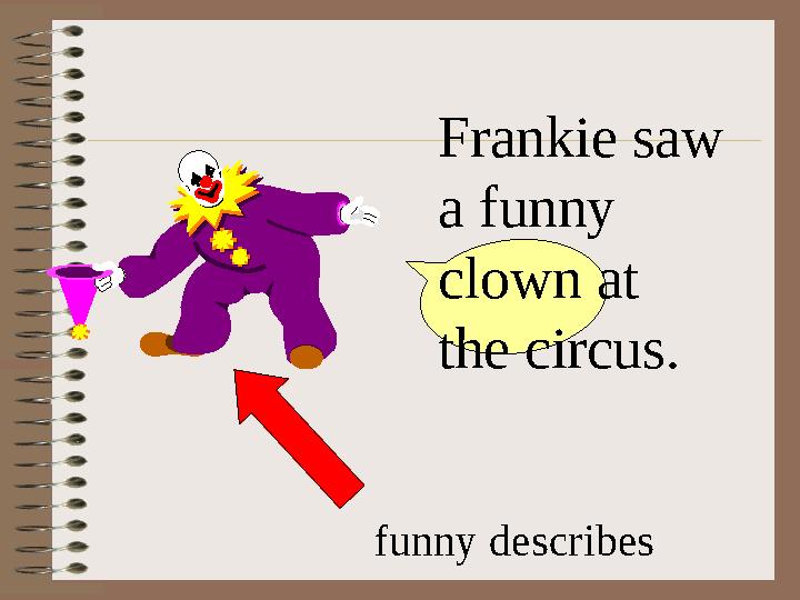 Frankie saw a funny clown at the circus. funny describes