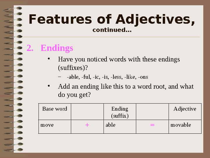 Features of Adjectives, continued… 2.Endings •Have you noticed words with these endings (suffixes)? –-able, -ful, -ic, -is, -l