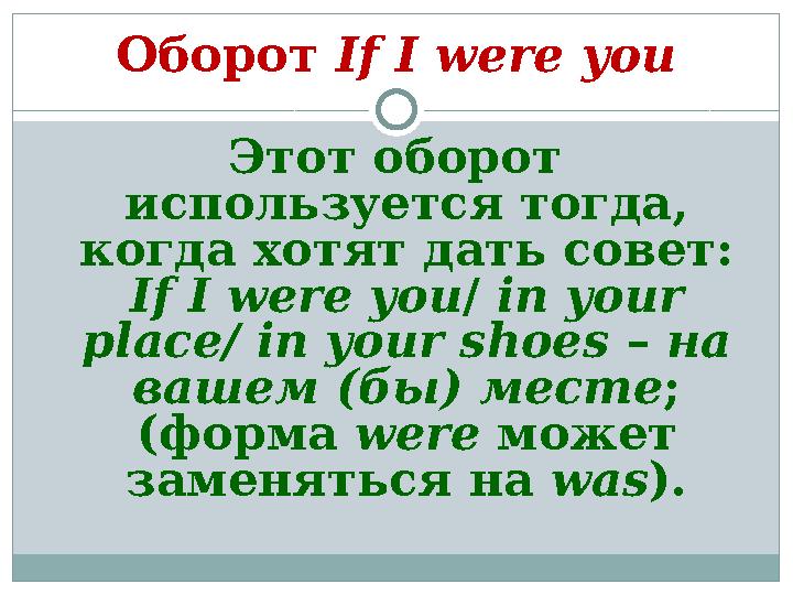 Оборот If I were you Этот оборот используется тогда, когда хотят дать совет: If I were you / in your place/ in your shoes